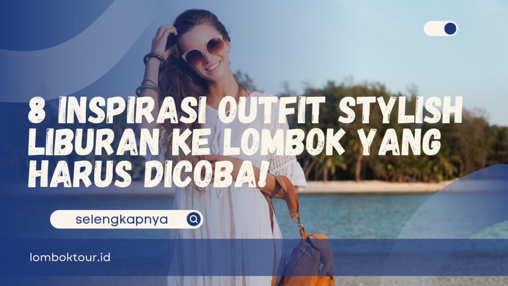8 Inspirasi Outfit Stylish Liburan ke Lombok yang Harus Dicoba!