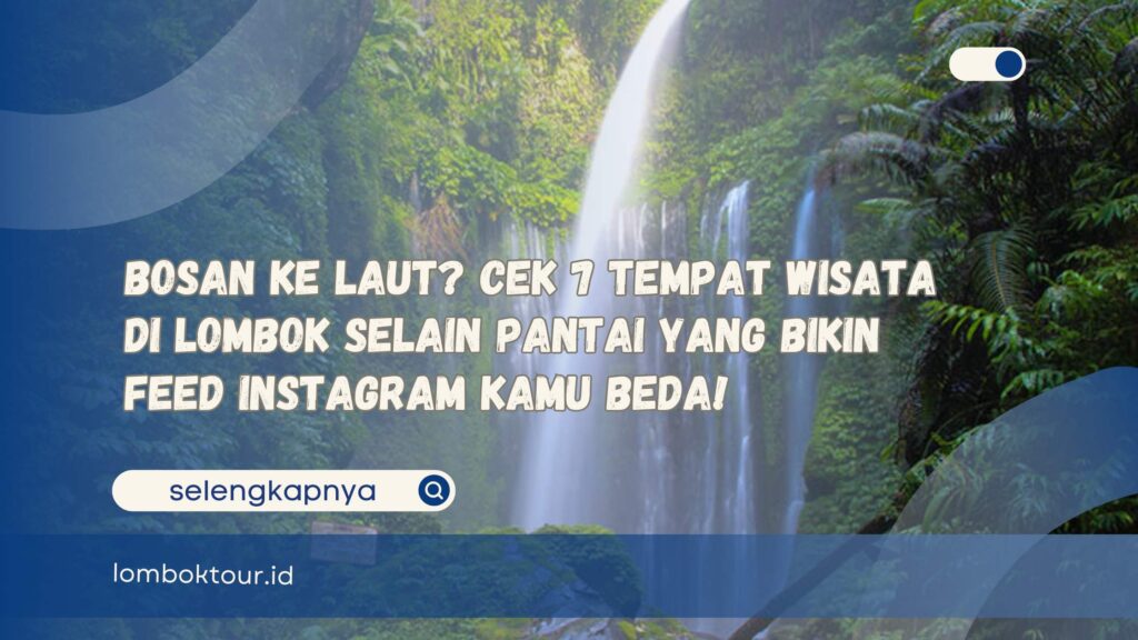 Bosan ke Laut Cek 7 Tempat Wisata di Lombok Selain Pantai yang Bikin Feed Instagram Kamu Beda!