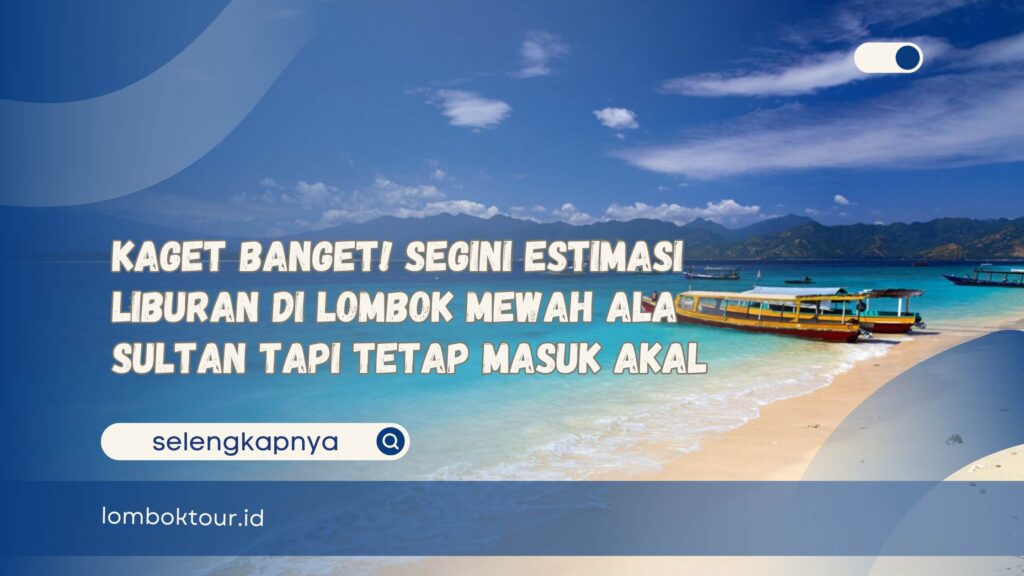 Kaget Banget! Segini Estimasi Liburan di Lombok Mewah Ala Sultan Tapi Tetap Masuk Akal