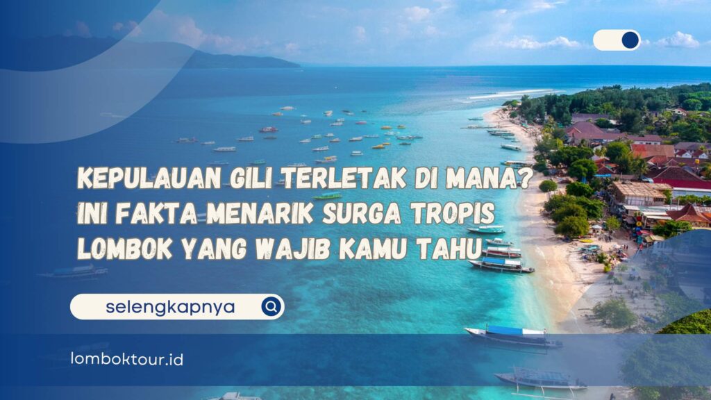 Kepulauan Gili Terletak di Mana Ini Fakta Menarik Surga Tropis Lombok yang Wajib Kamu Tahu