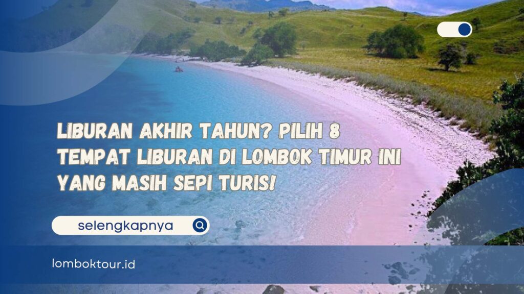 Liburan Akhir Tahun Pilih 8 Tempat Liburan di Lombok Timur Ini yang Masih Sepi Turis!
