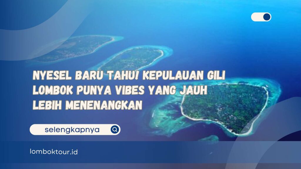 Nyesel Baru Tahu! Kepulauan Gili Lombok Punya Vibes yang Jauh Lebih Menenangkan