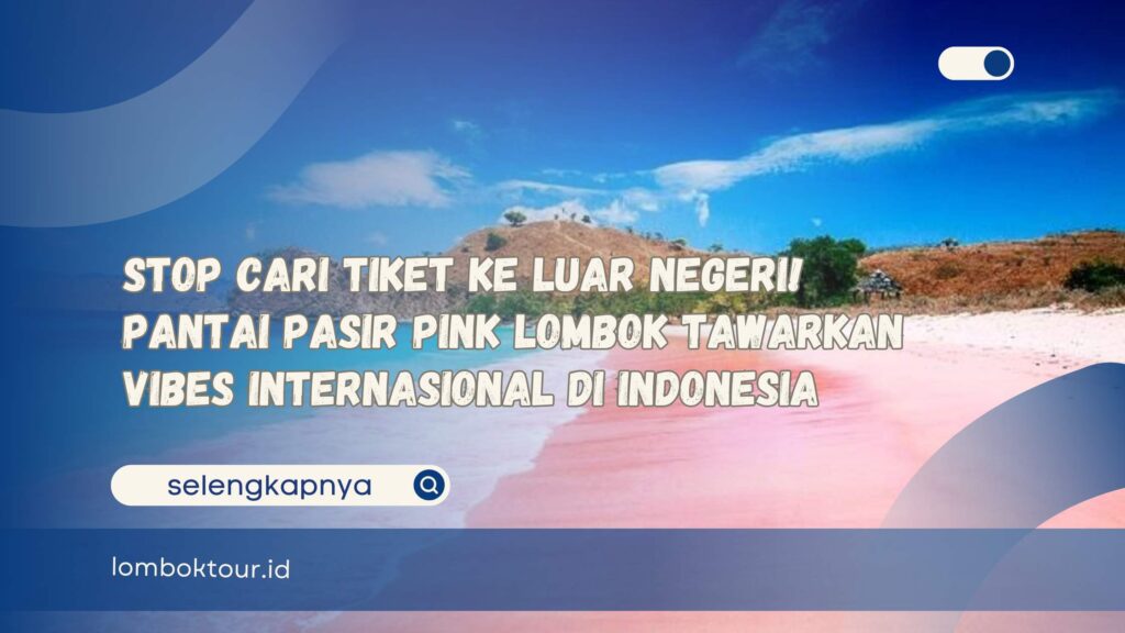 Stop Cari Tiket ke Luar Negeri! Pantai Pasir Pink Lombok Tawarkan Vibes Internasional di Indonesia