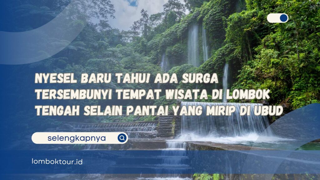 Nyesel Baru Tahu! Ada Surga Tersembunyi Tempat Wisata di Lombok Tengah Selain Pantai yang Mirip di Ubud