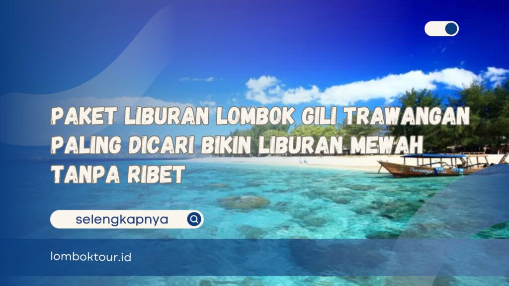 Paket Liburan Lombok Gili Trawangan Paling Dicari Bikin Liburan Mewah Tanpa Ribet