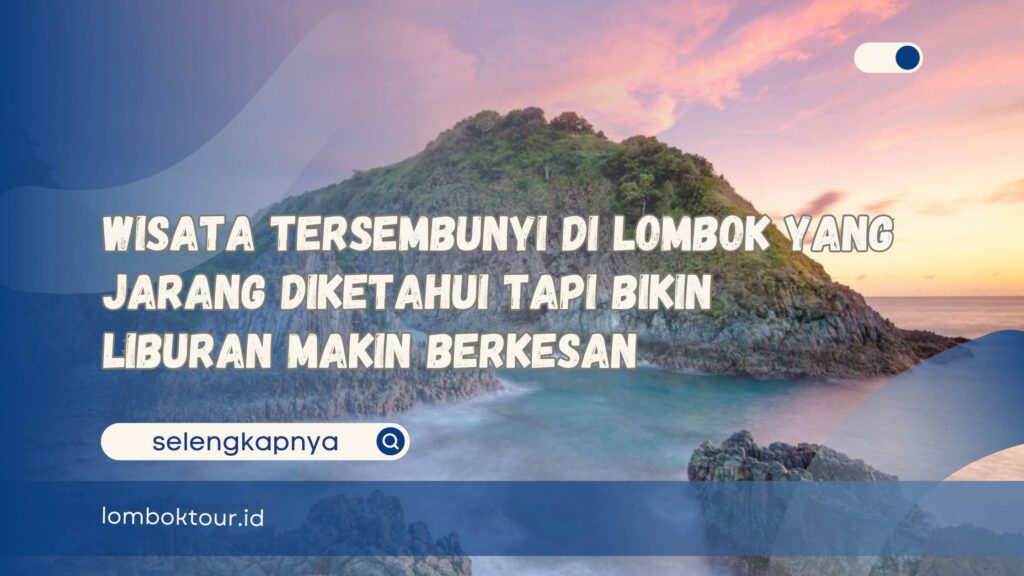 Wisata Tersembunyi di Lombok yang Jarang Diketahui Tapi Bikin Liburan Makin Berkesan