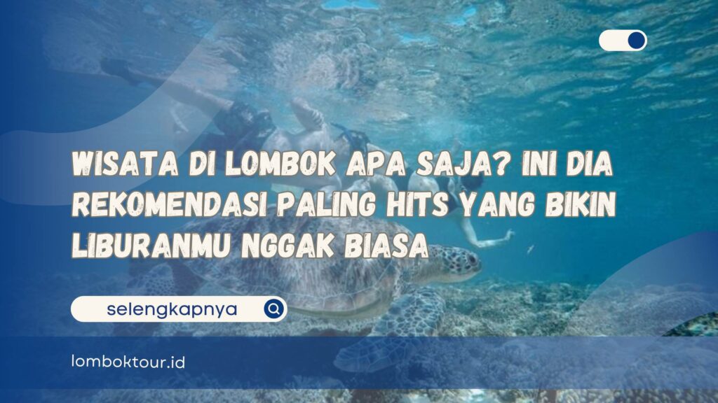 Wisata di Lombok Apa Saja Ini Dia Rekomendasi Paling Hits yang Bikin Liburanmu Nggak Biasa