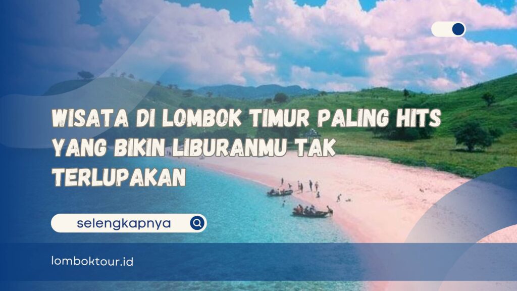 Wisata di Lombok Timur Paling Hits yang Bikin Liburanmu Tak Terlupakan